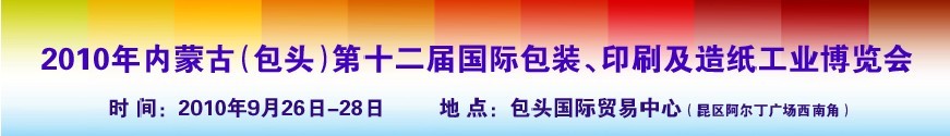 2010內(nèi)蒙古第十二屆國際包裝、印刷及造紙工業(yè)博覽會