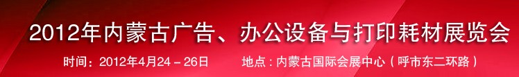 2012年內(nèi)蒙古廣告設(shè)備、辦公設(shè)備與打印耗材展覽會(huì)