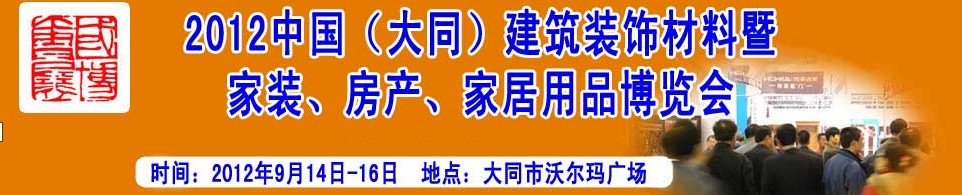 2012中國(guó)（大同）建筑裝飾材料暨家裝、房產(chǎn)、家居用品博覽會(huì)