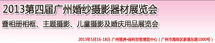 2013第四屆廣州婚紗攝影器件展覽會暨相冊相框、主題攝影及兒童攝影、婚慶用品展覽會