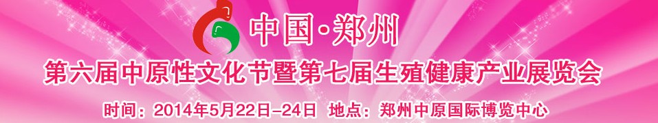 2014中國（鄭州）第六屆中原性文化節(jié)暨第七屆生殖健康產業(yè)展覽會