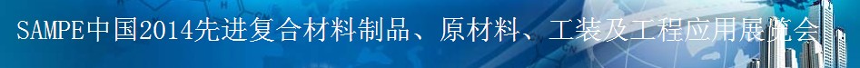 SAMPE 2014中國先進復合材料制品、原材料、工裝及工程應用展覽會