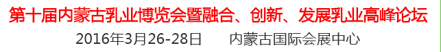 2016第十屆中國（內(nèi)蒙古）國際乳業(yè)博覽會暨融合、創(chuàng)新、發(fā)展乳業(yè)高峰論壇