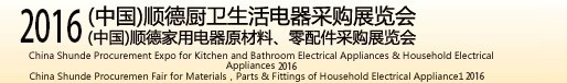 2016(中國(guó))順德廚衛(wèi)生活電器采購(gòu)展覽會(huì)<br>(中國(guó))順德家用電器原材料、零配件采購(gòu)展覽會(huì)