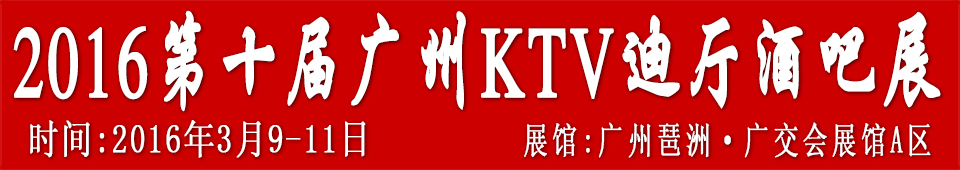 2016第十屆廣州國際KTV、迪廳、酒吧設(shè)備及用品展
