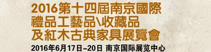 2016第十四屆南京國際禮品工藝品、藝術(shù)收藏品及紅木家具博覽會